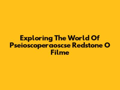 Exploring The World Of 'Pseioscoperaoscse Redstone O Filme'