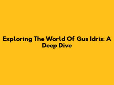Exploring The World Of Gus Idris: A Deep Dive