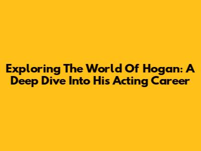 Exploring The World Of Hogan: A Deep Dive Into His Acting Career