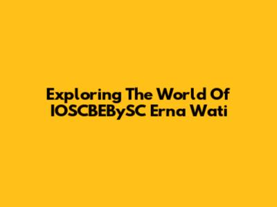 Exploring The World Of IOSCBEBySC Erna Wati
