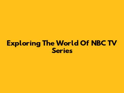Exploring The World Of NBC TV Series