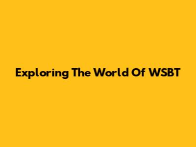 Exploring The World Of WSBT