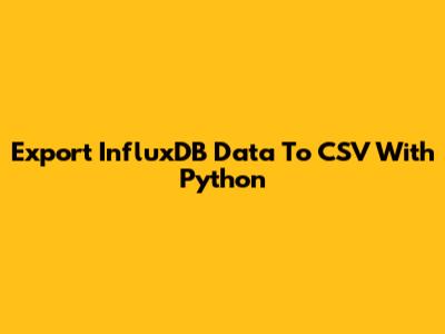 Export InfluxDB Data To CSV With Python
