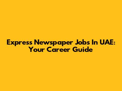 Express Newspaper Jobs In UAE: Your Career Guide
