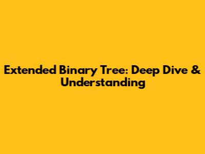 Extended Binary Tree: Deep Dive & Understanding