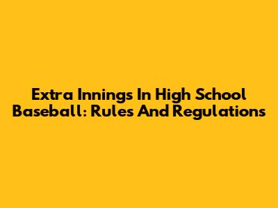 Extra Innings In High School Baseball: Rules And Regulations