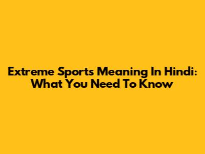 Extreme Sports Meaning In Hindi: What You Need To Know