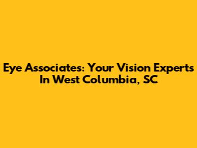 Eye Associates: Your Vision Experts In West Columbia, SC