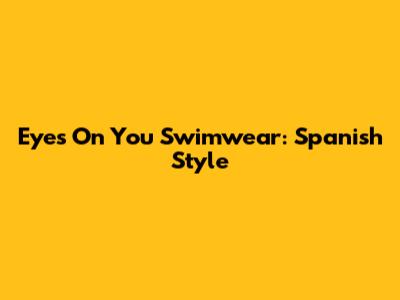Eyes On You Swimwear: Spanish Style