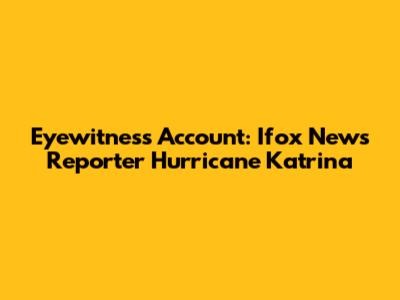 Eyewitness Account: Ifox News Reporter Hurricane Katrina