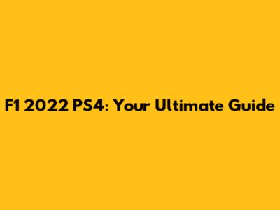 F1 2022 PS4: Your Ultimate Guide