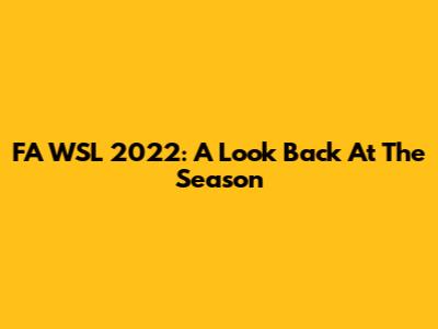 FA WSL 2022: A Look Back At The Season