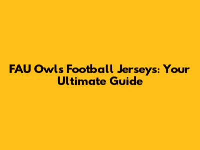 FAU Owls Football Jerseys: Your Ultimate Guide