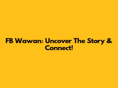 FB Wawan: Uncover The Story & Connect!