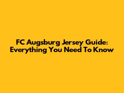 FC Augsburg Jersey Guide: Everything You Need To Know