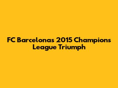 FC Barcelona's 2015 Champions League Triumph