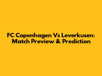 FC Copenhagen Vs Leverkusen: Match Preview & Prediction