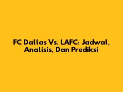 FC Dallas Vs. LAFC: Jadwal, Analisis, Dan Prediksi