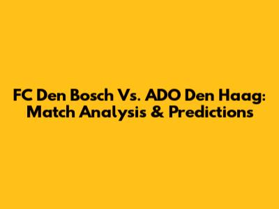 FC Den Bosch Vs. ADO Den Haag: Match Analysis & Predictions