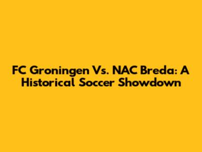 FC Groningen Vs. NAC Breda: A Historical Soccer Showdown