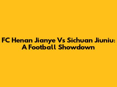 FC Henan Jianye Vs Sichuan Jiuniu: A Football Showdown