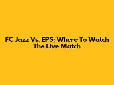 FC Jazz Vs. EPS: Where To Watch The Live Match