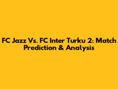 FC Jazz Vs. FC Inter Turku 2: Match Prediction & Analysis
