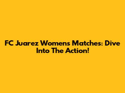 FC Juarez Women's Matches: Dive Into The Action!