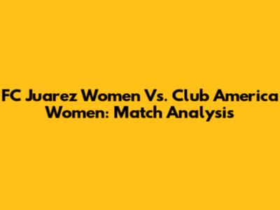 FC Juarez Women Vs. Club America Women: Match Analysis