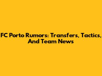 FC Porto Rumors: Transfers, Tactics, And Team News