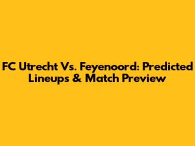 FC Utrecht Vs. Feyenoord: Predicted Lineups & Match Preview