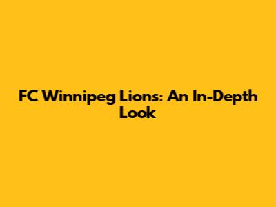 FC Winnipeg Lions: An In-Depth Look