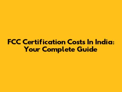 FCC Certification Costs In India: Your Complete Guide