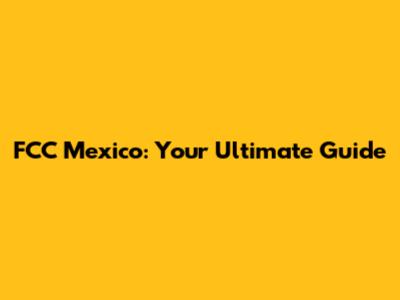 FCC Mexico: Your Ultimate Guide
