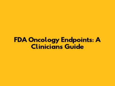 FDA Oncology Endpoints: A Clinician's Guide