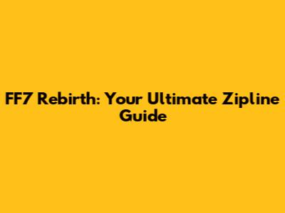 FF7 Rebirth: Your Ultimate Zipline Guide