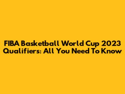 FIBA Basketball World Cup 2023 Qualifiers: All You Need To Know