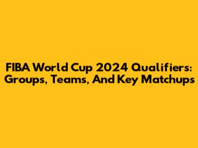 FIBA World Cup 2024 Qualifiers: Groups, Teams, And Key Matchups