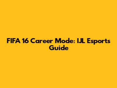 FIFA 16 Career Mode: IJL Esports Guide