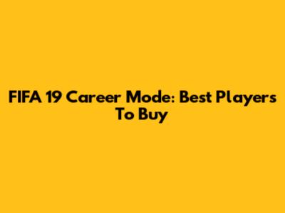 FIFA 19 Career Mode: Best Players To Buy