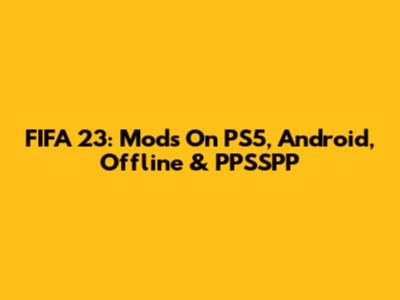 FIFA 23: Mods On PS5, Android, Offline & PPSSPP