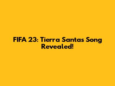 FIFA 23: Tierra Santa's Song Revealed!