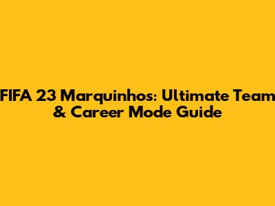 FIFA 23 Marquinhos: Ultimate Team & Career Mode Guide