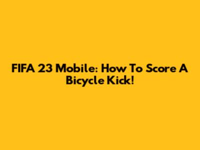 FIFA 23 Mobile: How To Score A Bicycle Kick!
