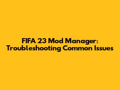 FIFA 23 Mod Manager: Troubleshooting Common Issues