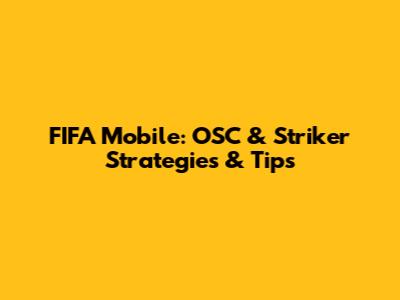 FIFA Mobile: OSC & Striker Strategies & Tips