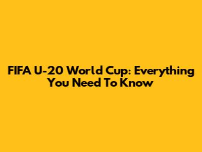 FIFA U-20 World Cup: Everything You Need To Know