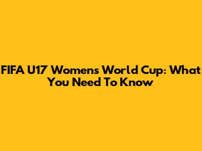 FIFA U17 Women's World Cup: What You Need To Know