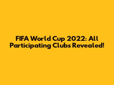FIFA World Cup 2022: All Participating Clubs Revealed!