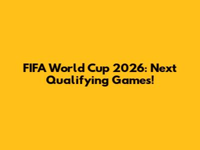 FIFA World Cup 2026: Next Qualifying Games!